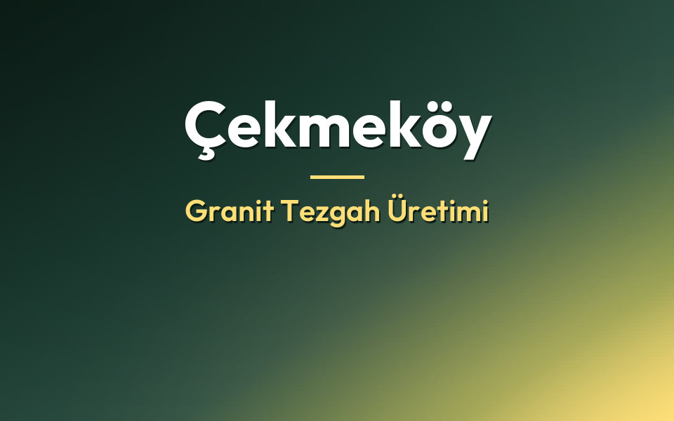Çekmeköy Granit Tezgah Üretimi