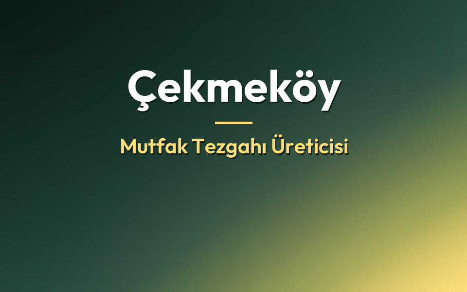 Çekmeköy Mutfak Tezgahı Üreticisi
