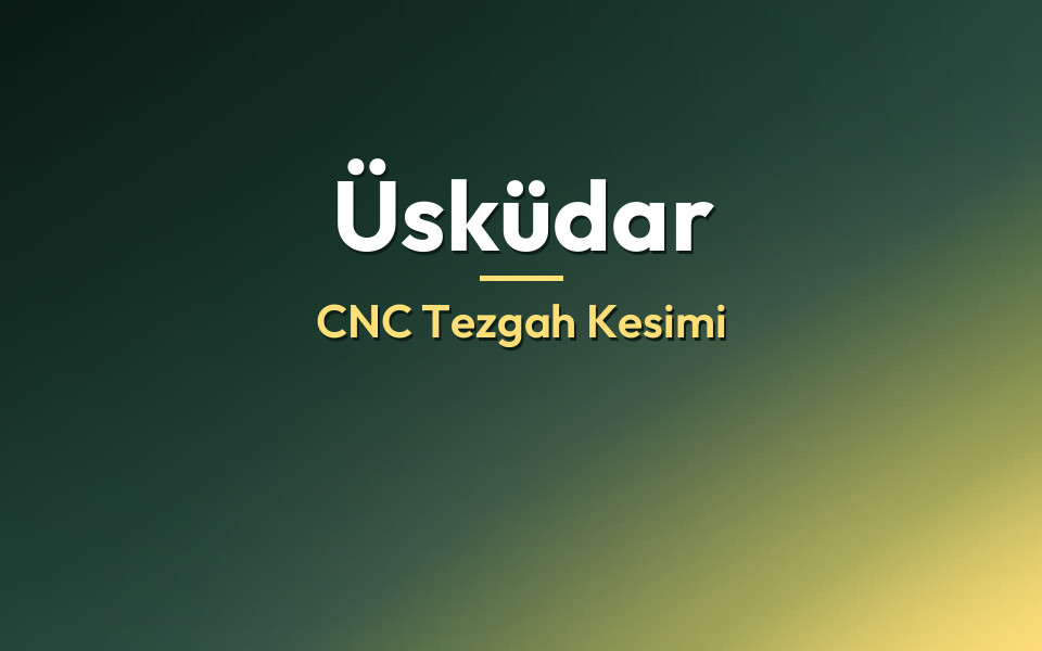 Üsküdar CNC Tezgah Kesimi