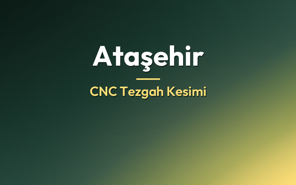 Ataşehir CNC Tezgah Kesimi