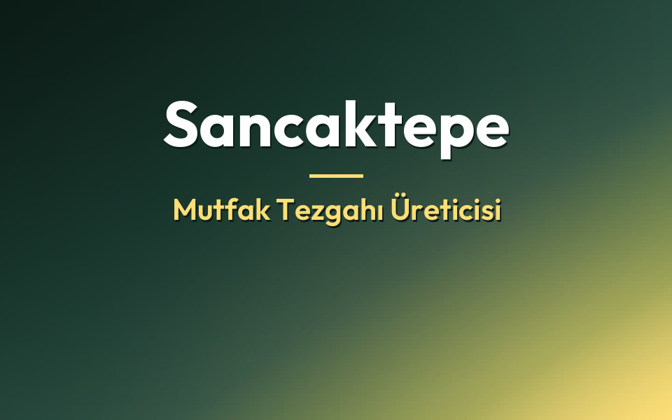 Sancaktepe Mutfak Tezgahı Üreticisi