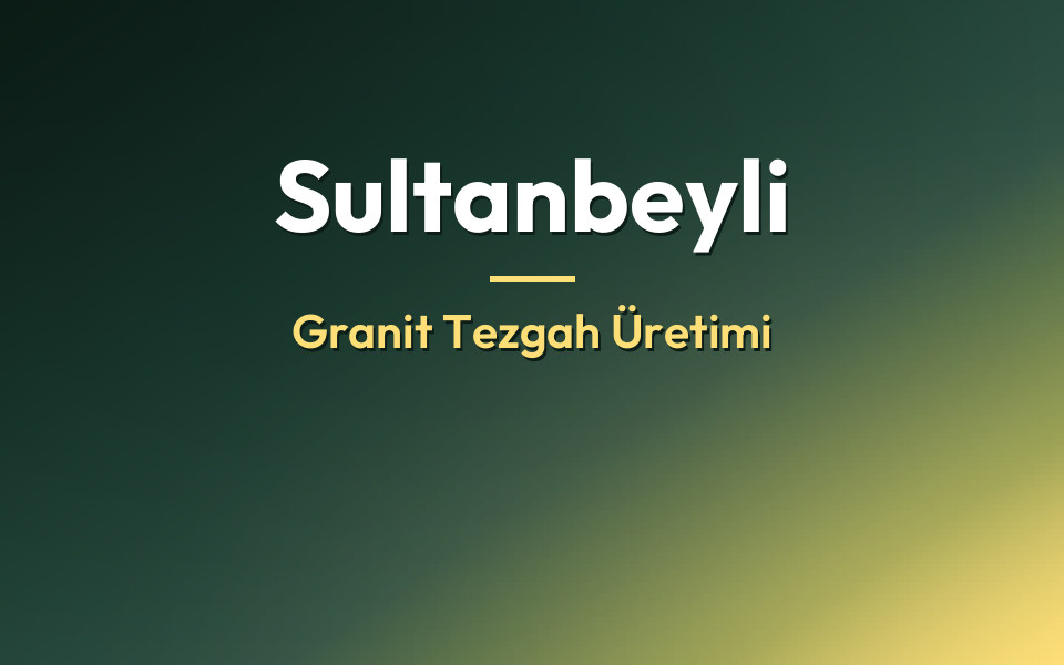 Sultanbeyli Granit Tezgah Üretimi